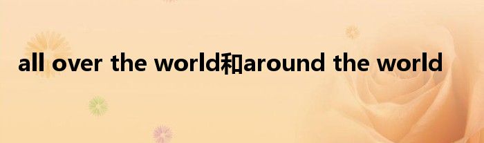 all over the world和around the world