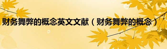 财务舞弊的概念英文文献(财务舞弊的概念)