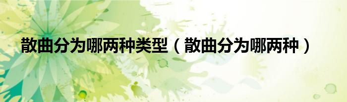 散曲分为哪两种类型（散曲分为哪两种）