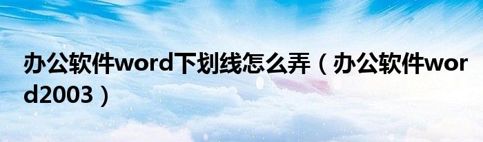 办公软件word下划线怎么弄(办公软件word2003)