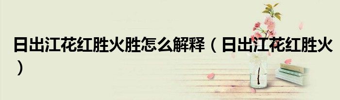 日出江花红胜火胜怎么解释（日出江花红胜火）