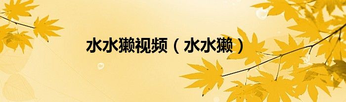 水水獭视频（水水獭）