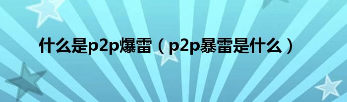 什么是p2p爆雷（p2p暴雷是什么）