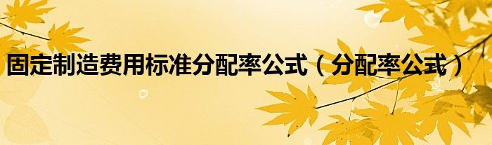固定制造费用标准分配率公式（分配率公式）