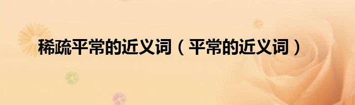 稀疏平常的近义词（平常的近义词）