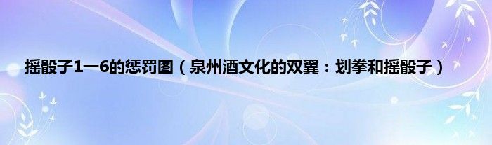 摇骰子1一6的惩罚图（泉州酒文化的双翼：划拳和摇骰子）